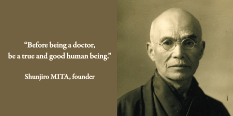 Before being a doctor, be a true and good human being. Shunjiro MITA, founders