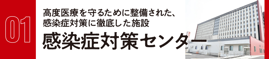 高度医療を守るため に整備された、 感染症対策に徹底し た施設 感染症対策センター