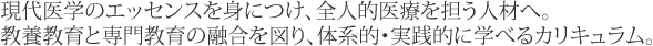 現代医学のエッセンスを身につけ、全人的医療を担う人材へ。教養教育と専門教育の融合を図り、体系的・実践的に学べるカリキュラム。
